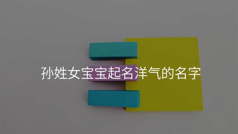 孙姓女宝宝起名洋气的名字