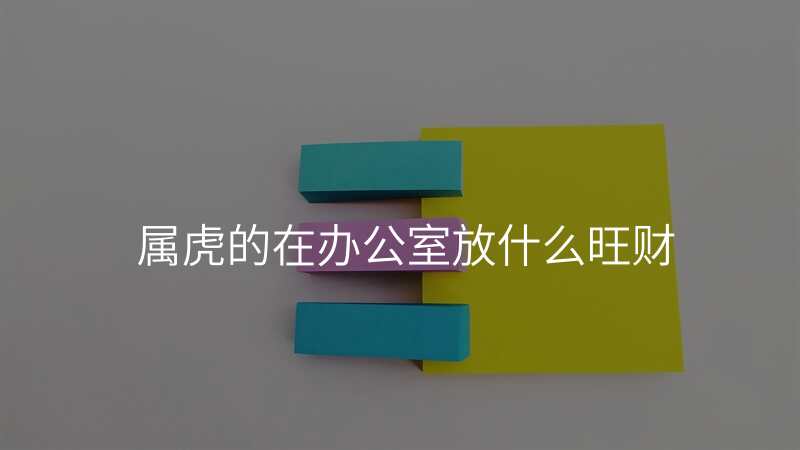 属虎的在办公室放什么旺财