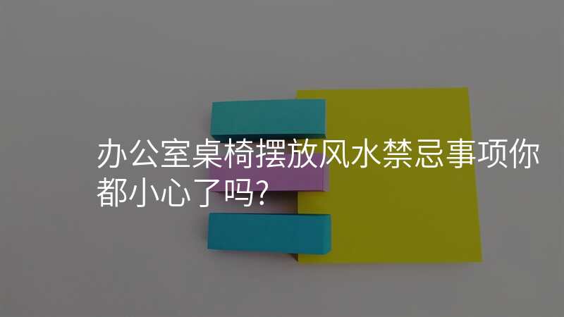 办公室桌椅摆放风水禁忌事项你都小心了吗?