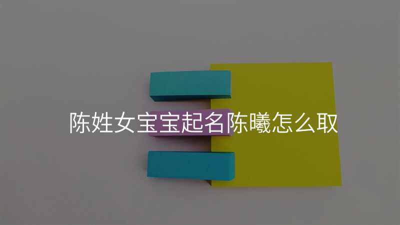 陈姓女宝宝起名陈曦怎么取