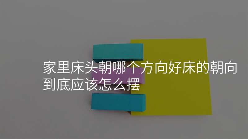 家里床头朝哪个方向好床的朝向到底应该怎么摆
