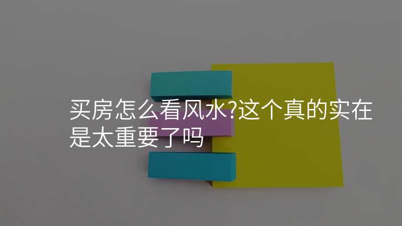 买房怎么看风水?这个真的实在是太重要了吗
