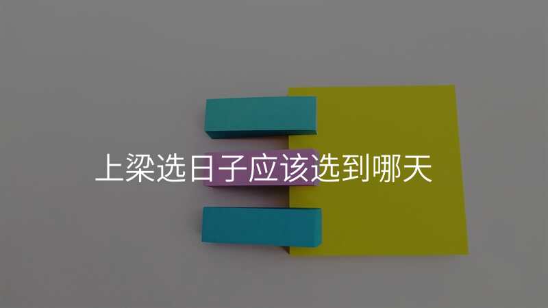 上梁选日子应该选到哪天