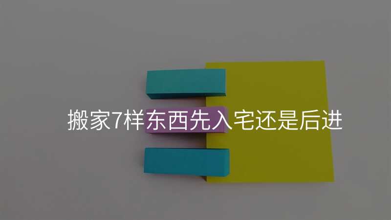 搬家7样东西先入宅还是后进