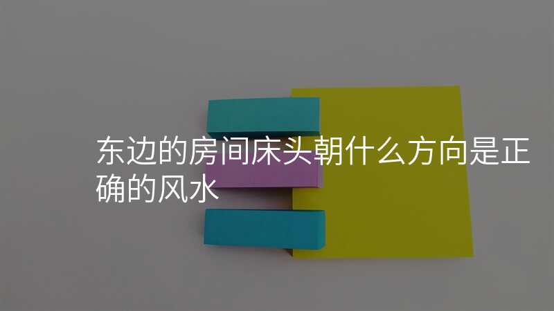 东边的房间床头朝什么方向是正确的风水