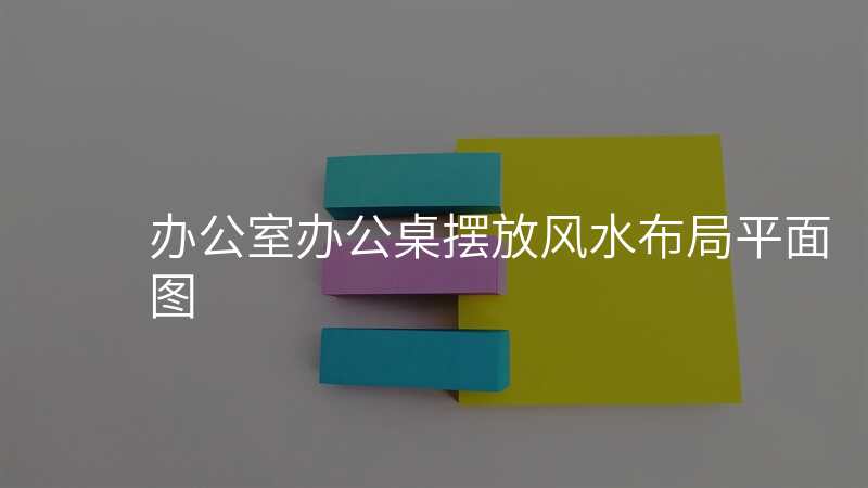 办公室办公桌摆放风水布局平面图
