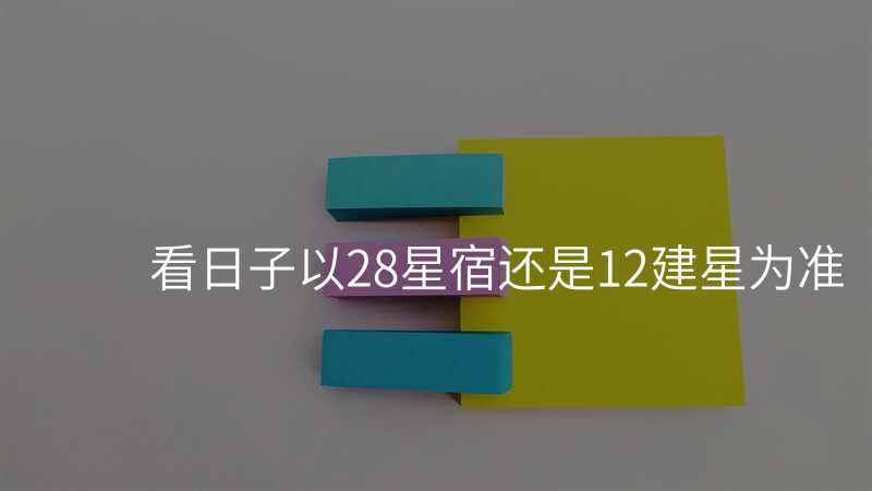 看日子以28星宿还是12建星为准