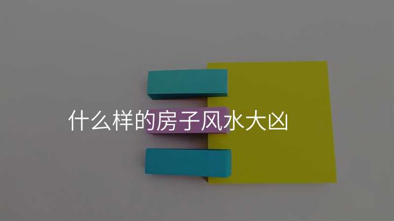 什么样的房子风水大凶