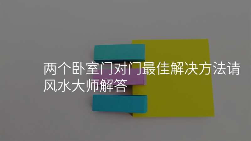 两个卧室门对门最佳解决方法请风水大师解答