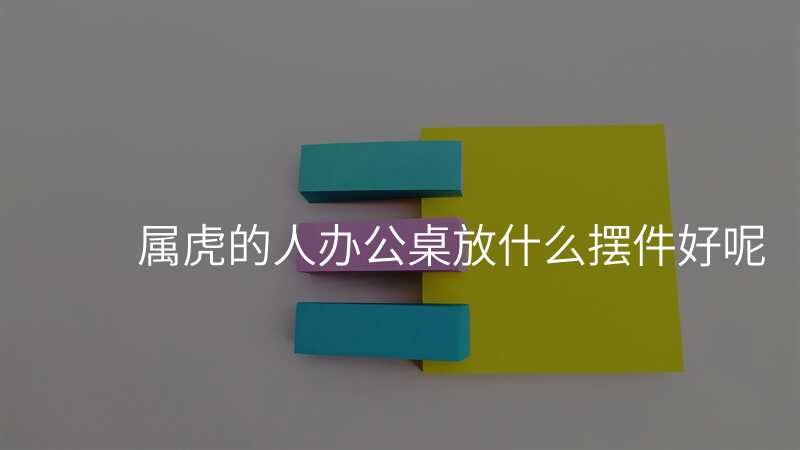 属虎的人办公桌放什么摆件好呢