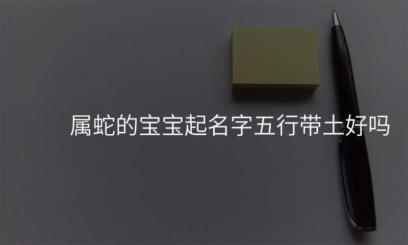 属蛇的宝宝起名字五行带土好吗