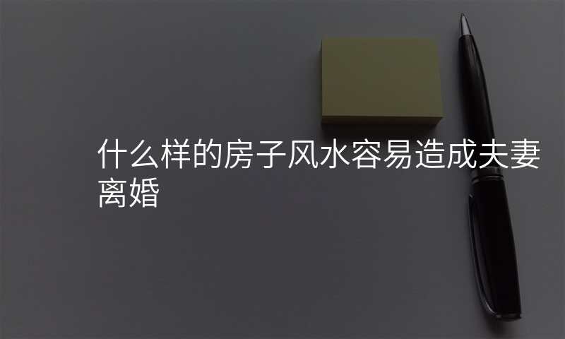什么样的房子风水容易造成夫妻离婚