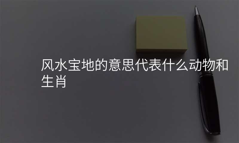 风水宝地的意思代表什么动物和生肖