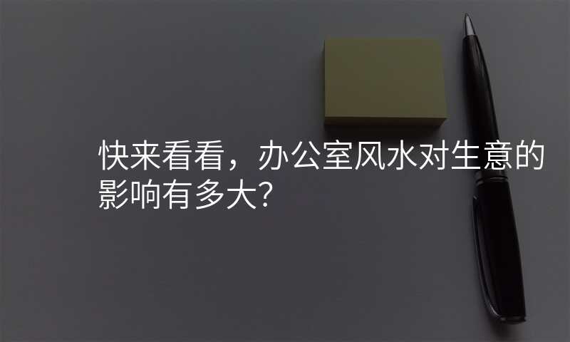 快来看看,办公室风水对生意的影响有多大?