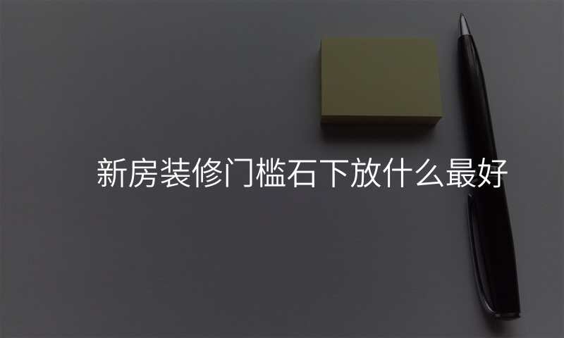 新房装修门槛石下放什么最好