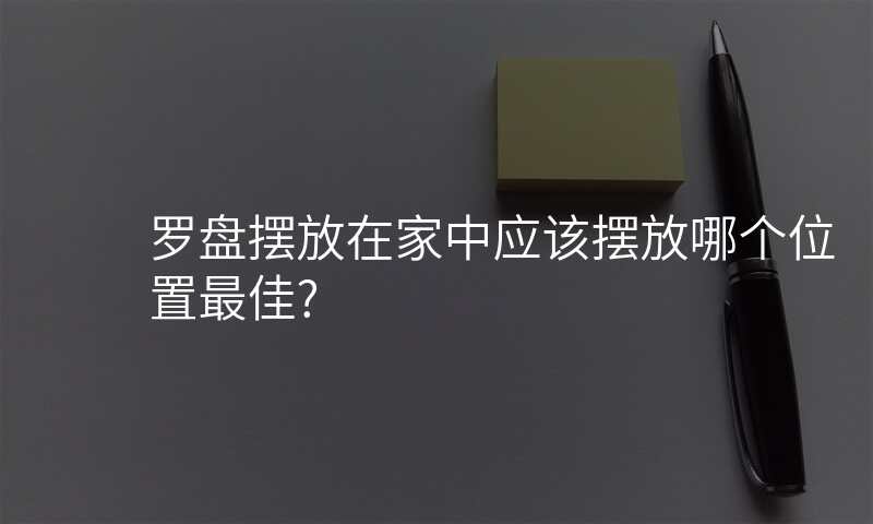 罗盘摆放在家中应该摆放哪个位置最佳?