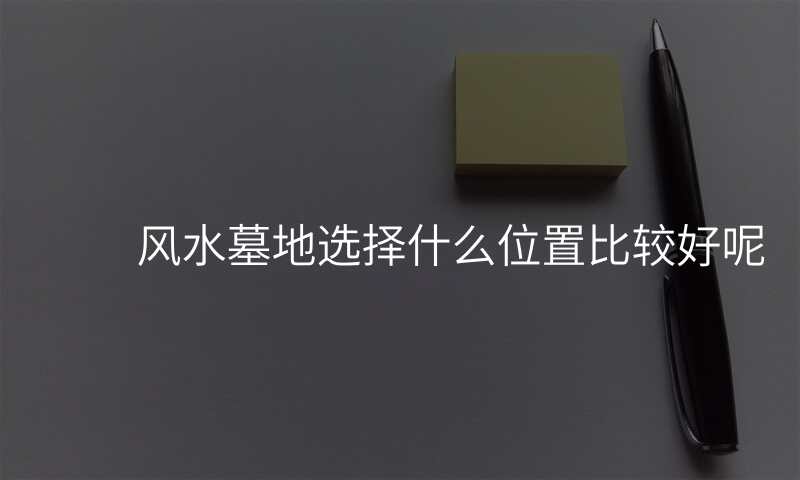 风水墓地选择什么位置比较好呢