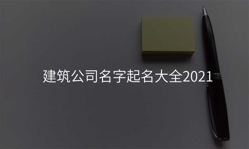 建筑公司名字起名大全2021