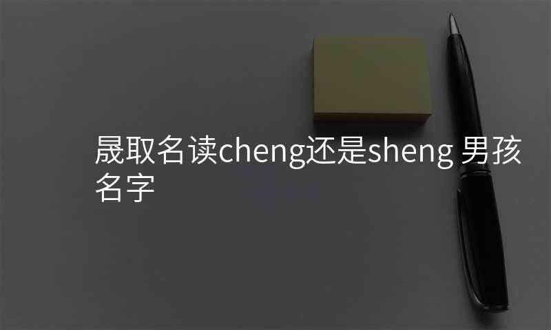 晟取名读cheng还是sheng 男孩名字