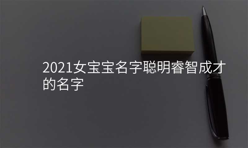 2021女宝宝名字聪明睿智成才的名字