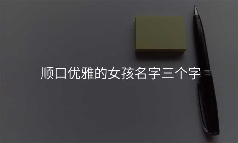顺口优雅的女孩名字三个字