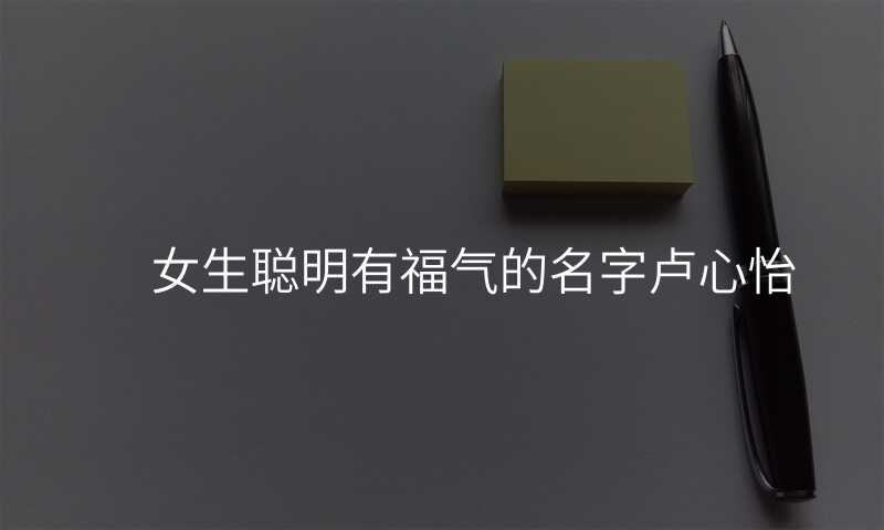 女生聪明有福气的名字卢心怡