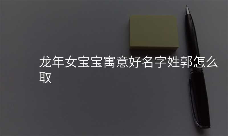 龙年女宝宝寓意好名字姓郭怎么取