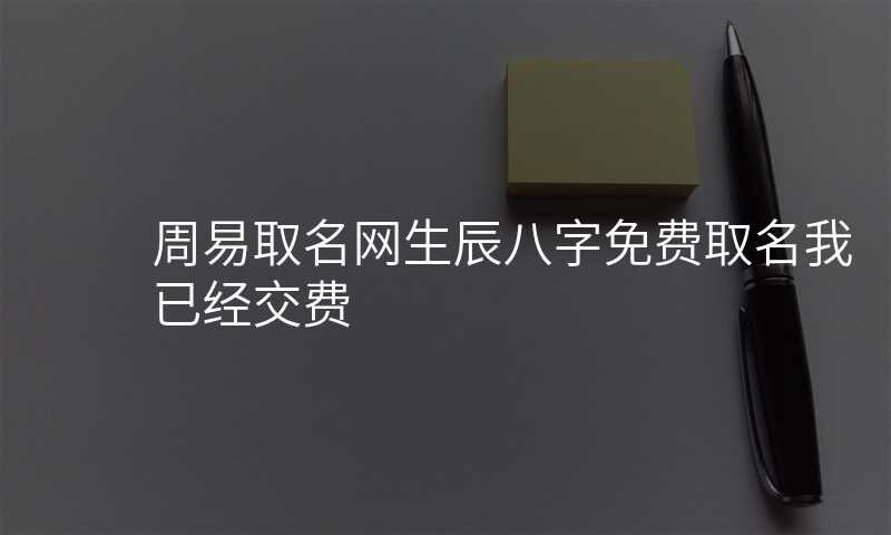 周易取名网生辰八字免费取名我已经交费