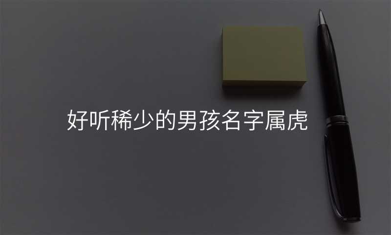 好听稀少的男孩名字属虎