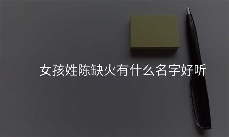 女孩姓陈缺火有什么名字好听