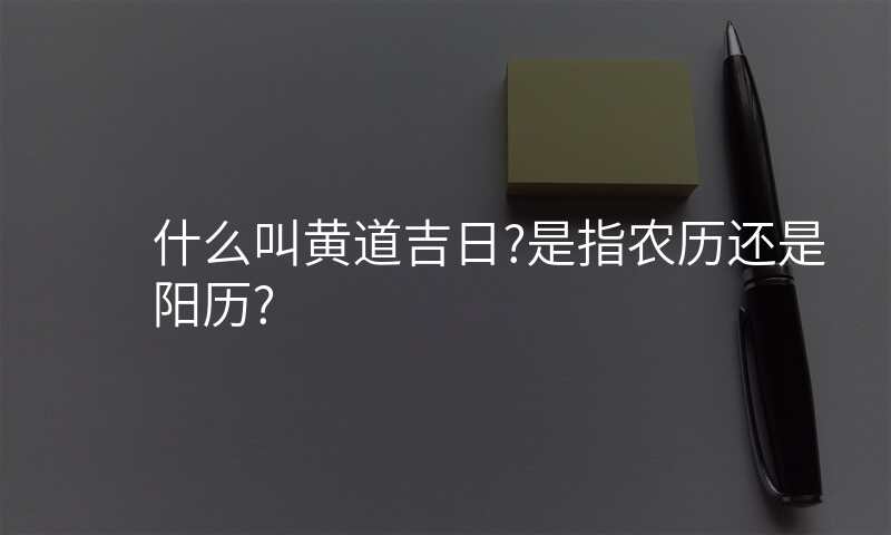 什么叫黄道吉日?是指农历还是阳历?