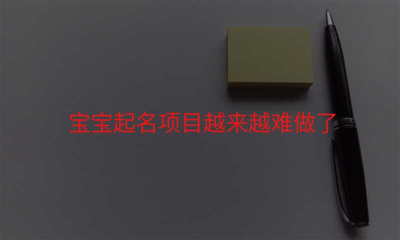 宝宝起名项目越来越难做了