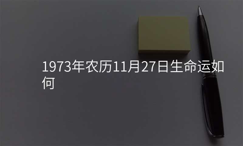 1973年农历11月27日生命运如何