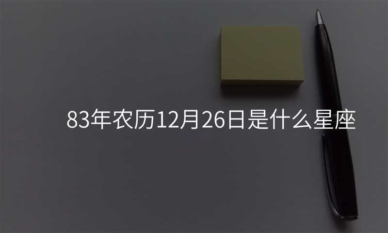83年农历12月26日是什么星座