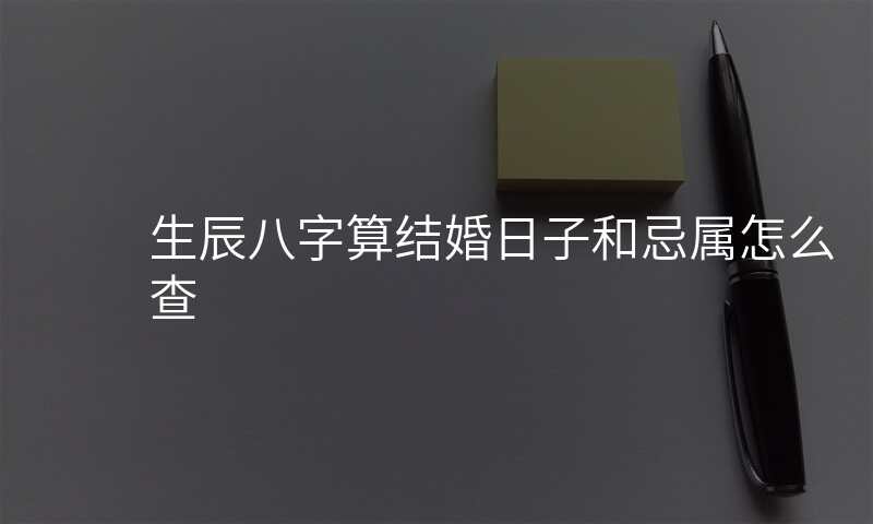 生辰八字算结婚日子和忌属怎么查
