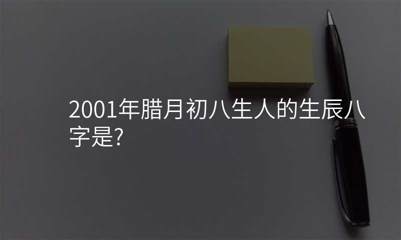 2001年腊月初八生人的生辰八字是?