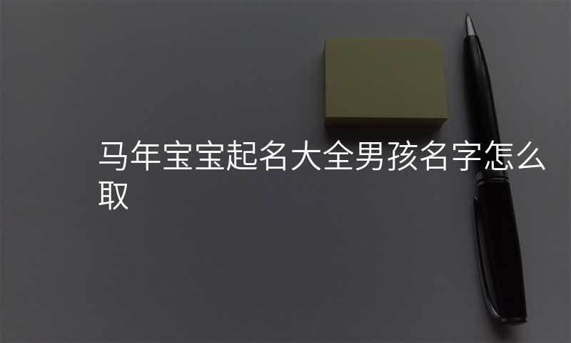 马年宝宝起名大全男孩名字怎么取