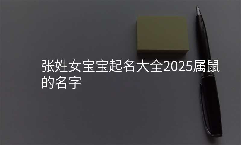张姓女宝宝起名大全2025属鼠的名字
