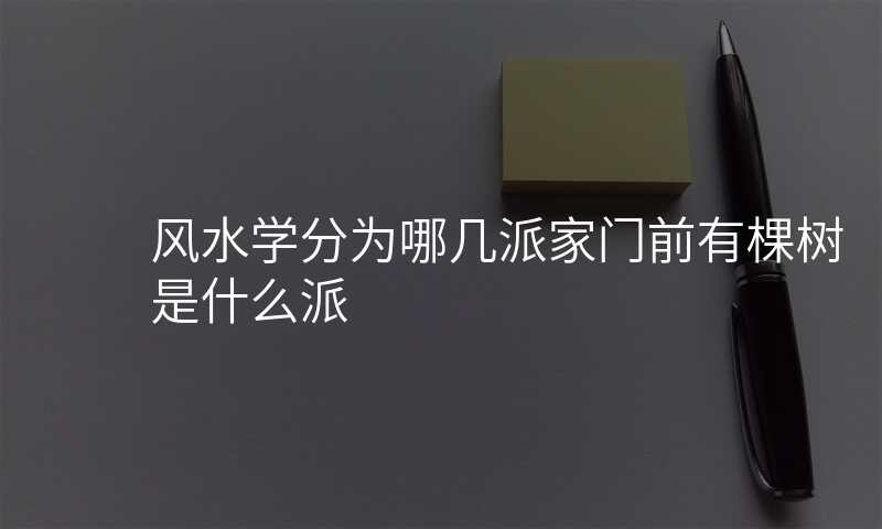 风水学分为哪几派家门前有棵树是什么派