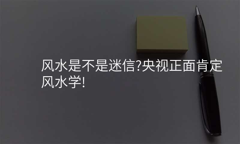 风水是不是迷信?央视正面肯定风水学!