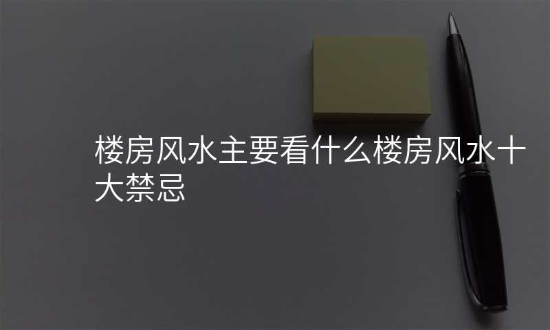 楼房风水主要看什么楼房风水十大禁忌