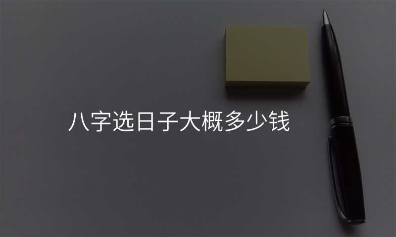 八字选日子大概多少钱