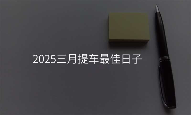 2025三月提车最佳日子