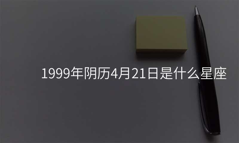 1999年阴历4月21日是什么星座