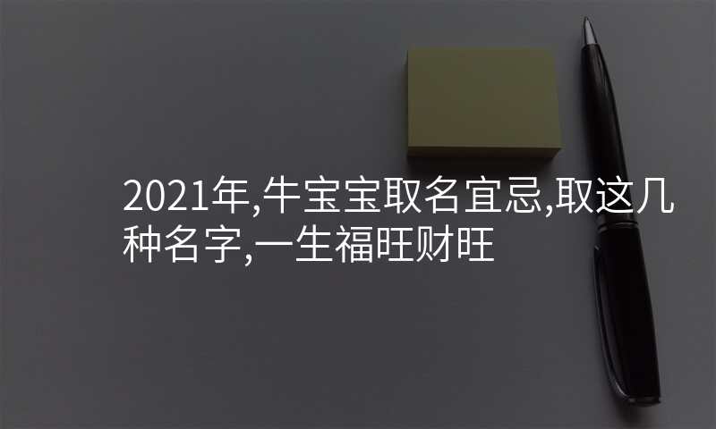 2021年,牛宝宝取名宜忌,取这几种名字,一生福旺财旺