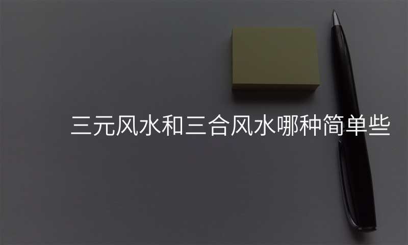 三元风水和三合风水哪种简单些