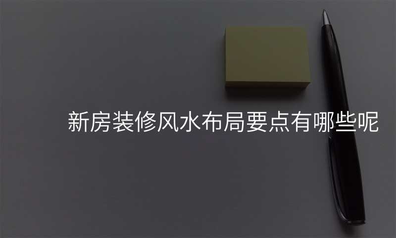 新房装修风水布局要点有哪些呢