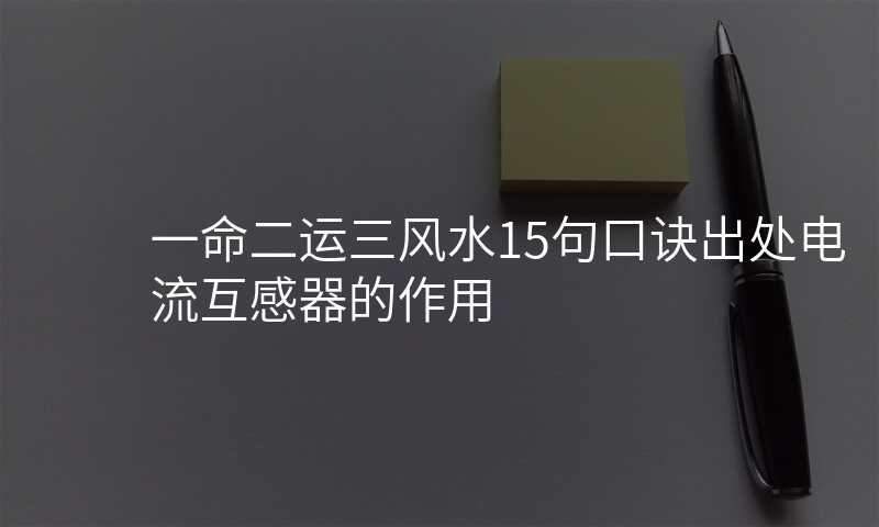 一命二运三风水15句口诀出处电流互感器的作用