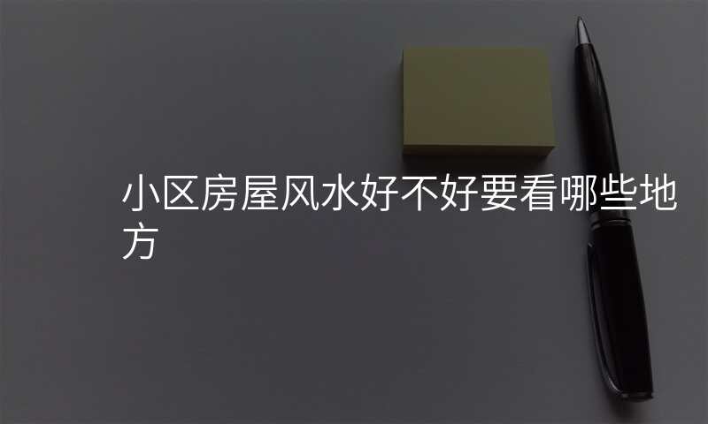 小区房屋风水好不好要看哪些地方