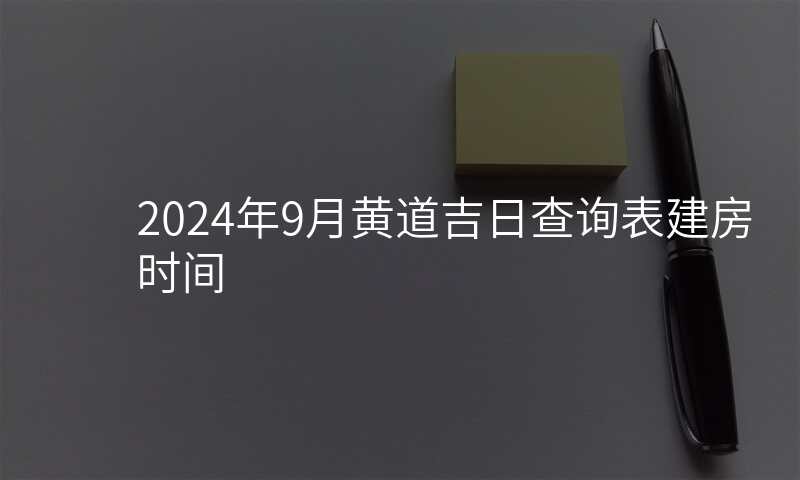 2024年9月黄道吉日查询表建房时间